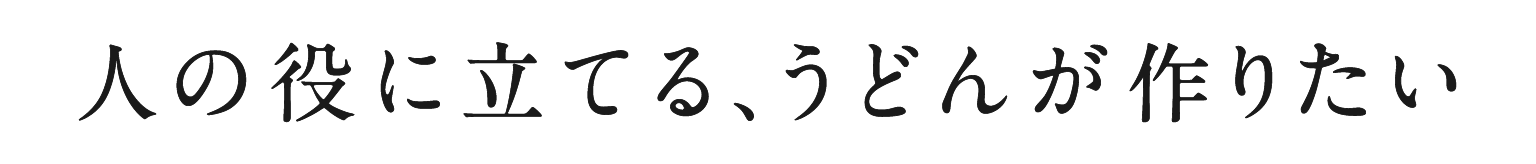 人の役に立てる、うどんが作りたい